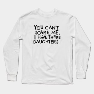 You Cant Scare Me, I have Three Daughters Long Sleeve T-Shirt